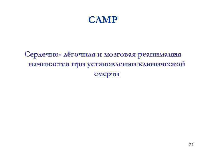 СЛМР Сердечно- лёгочная и мозговая реанимация начинается при установлении клинической смерти 21 
