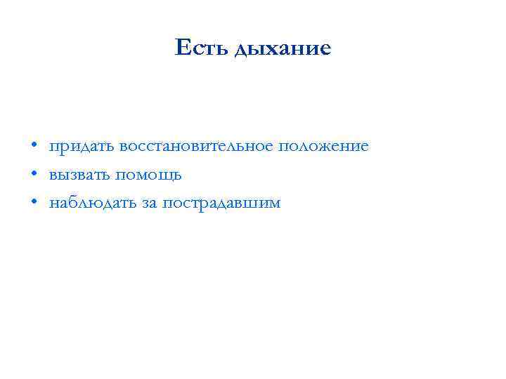 Есть дыхание • придать восстановительное положение • вызвать помощь • наблюдать за пострадавшим 