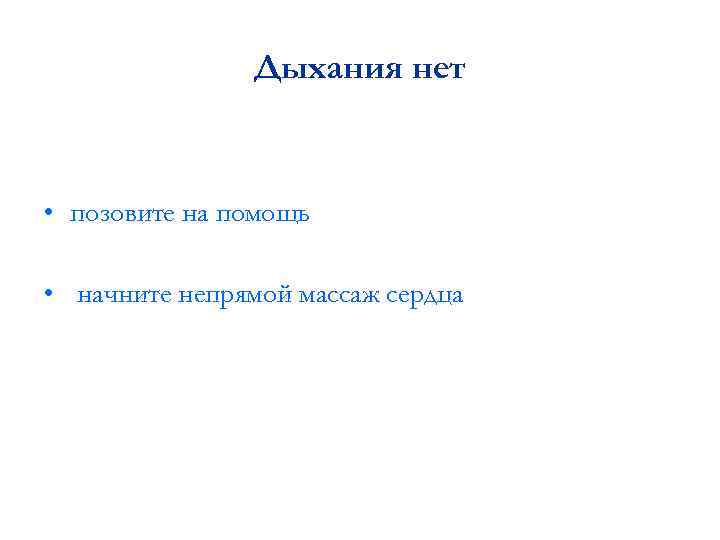 Дыхания нет • позовите на помощь • начните непрямой массаж сердца 