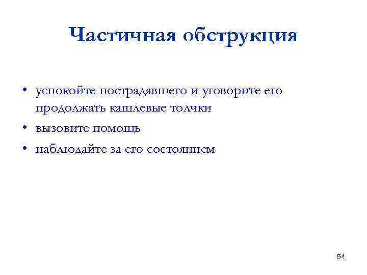 Частичная обструкция • успокойте пострадавшего и уговорите его продолжать кашлевые толчки • вызовите помощь