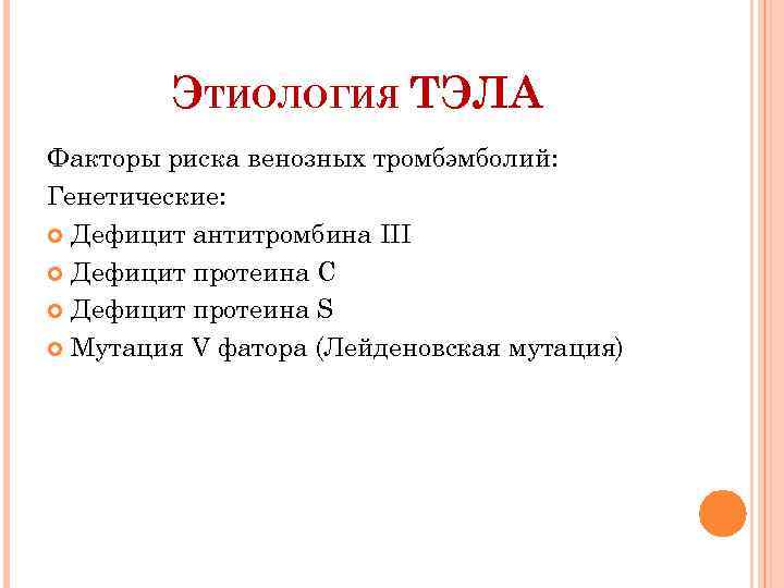 ЭТИОЛОГИЯ ТЭЛА Факторы риска венозных тромбэмболий: Генетические: Дефицит антитромбина III Дефицит протеина С Дефицит