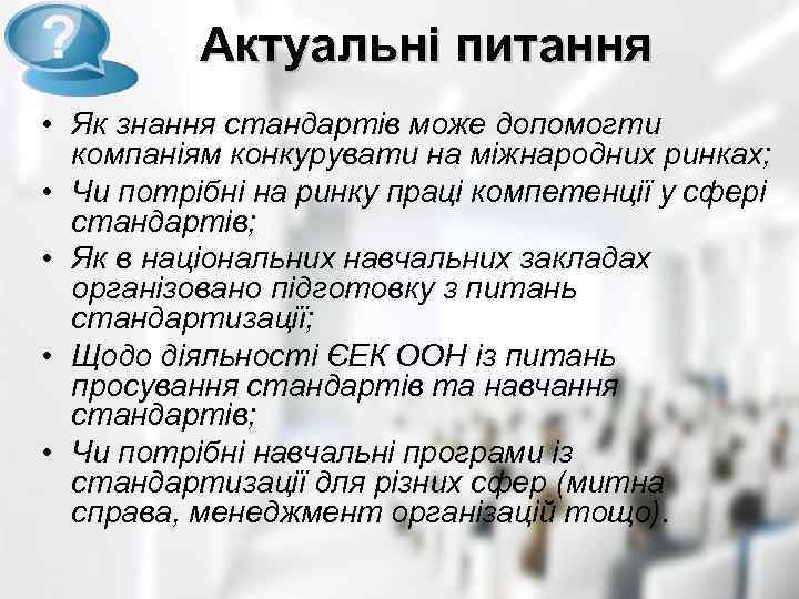 Актуальні питання • Як знання стандартів може допомогти компаніям конкурувати на міжнародних ринках; •