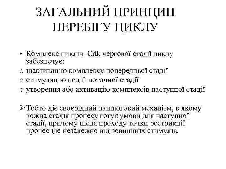 ЗАГАЛЬНИЙ ПРИНЦИП ПЕРЕБІГУ ЦИКЛУ • Комплекс циклін–Сdk чергової стадії циклу забезпечує: o інактивацію комплексу