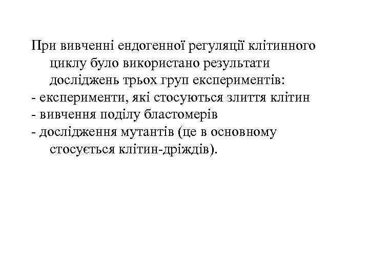  При вивченні ендогенної регуляції клітинного циклу було використано результати досліджень трьох груп експериментів: