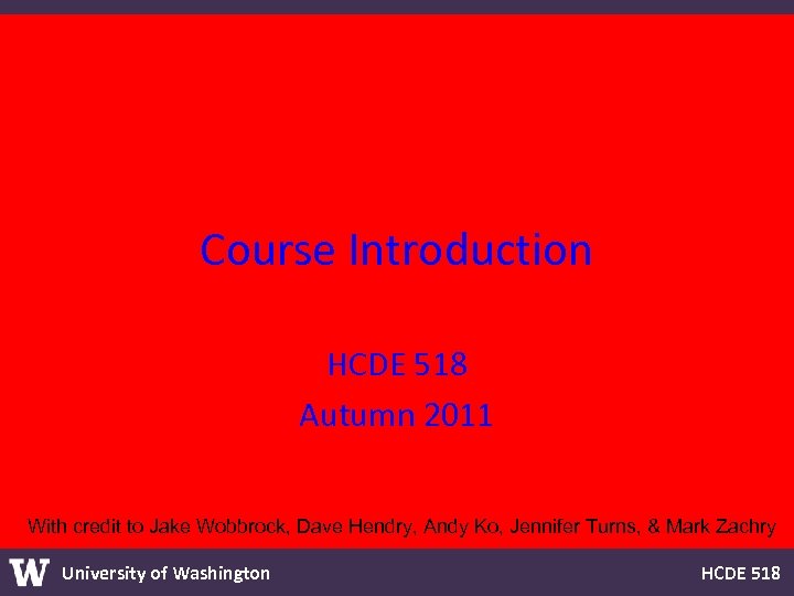 Course Introduction HCDE 518 Autumn 2011 With credit to Jake Wobbrock, Dave Hendry, Andy