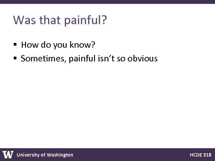 Was that painful? § How do you know? § Sometimes, painful isn’t so obvious