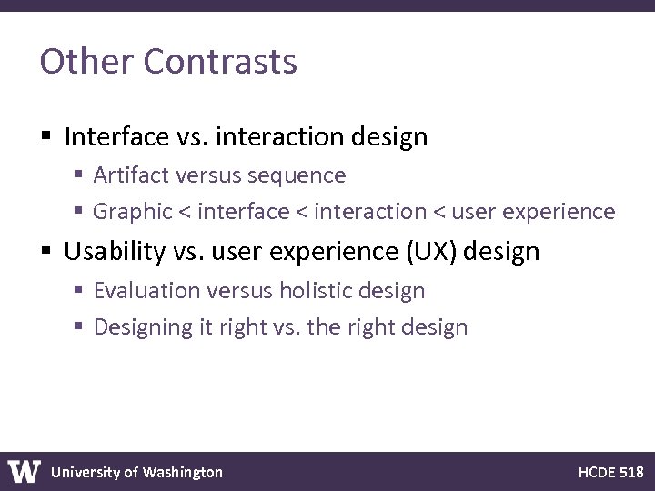 Other Contrasts § Interface vs. interaction design § Artifact versus sequence § Graphic <