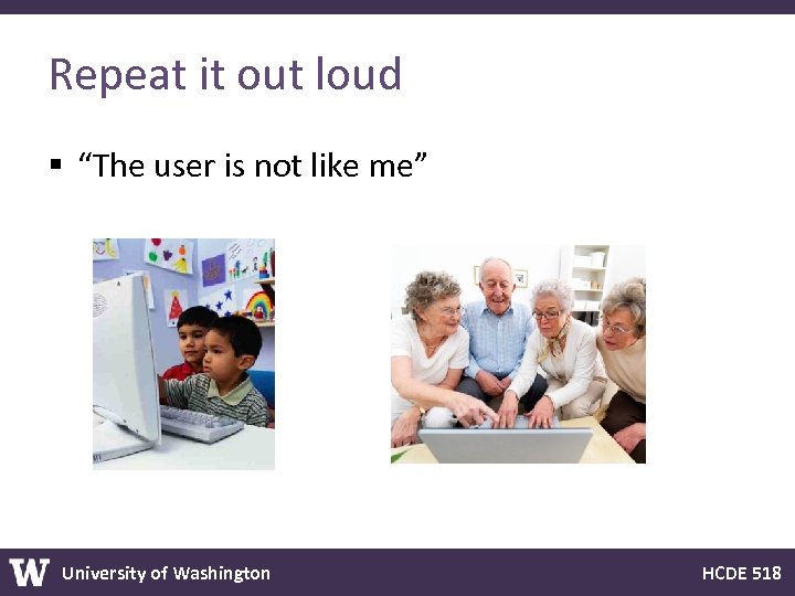 Repeat it out loud § “The user is not like me” University of Washington