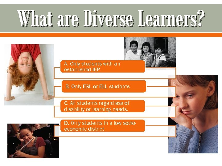 What are Diverse Learners? A. Only students with an established IEP B. Only ESL