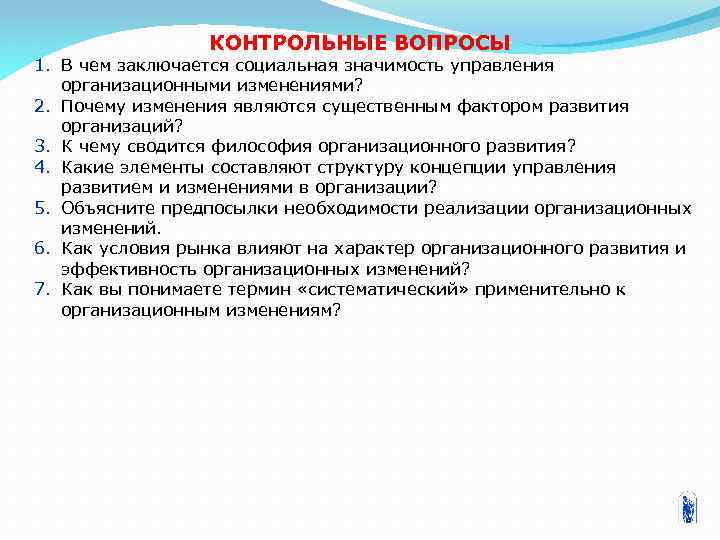 КОНТРОЛЬНЫЕ ВОПРОСЫ 1. В чем заключается социальная значимость управления организационными изменениями? 2. Почему изменения