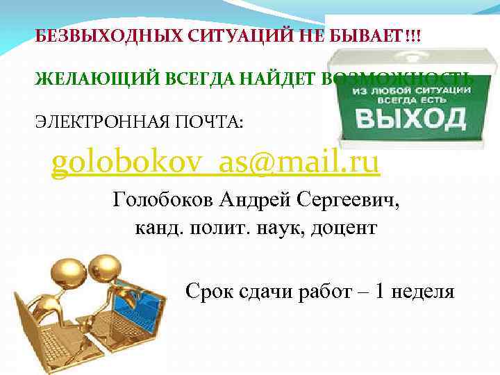 БЕЗВЫХОДНЫХ СИТУАЦИЙ НЕ БЫВАЕТ!!! ЖЕЛАЮЩИЙ ВСЕГДА НАЙДЕТ ВОЗМОЖНОСТЬ ЭЛЕКТРОННАЯ ПОЧТА: golobokov_as@mail. ru Голобоков Андрей