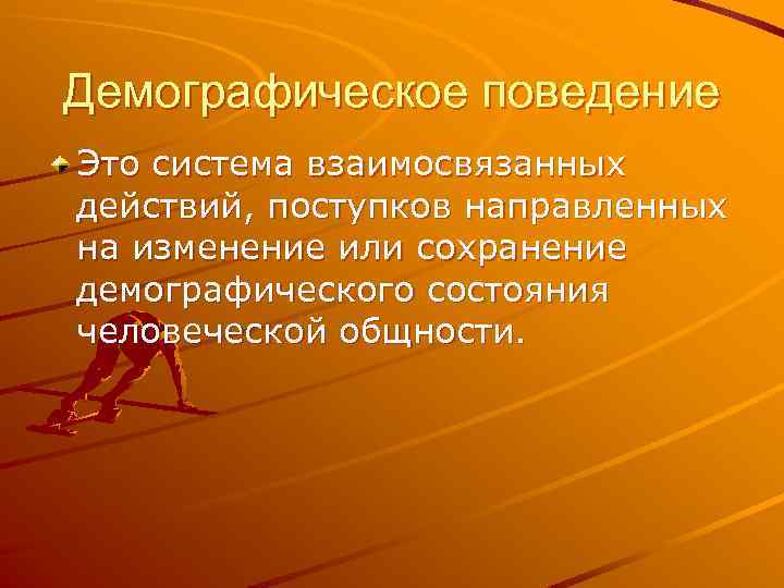 Демографическое поведение Это система взаимосвязанных действий, поступков направленных на изменение или сохранение демографического состояния