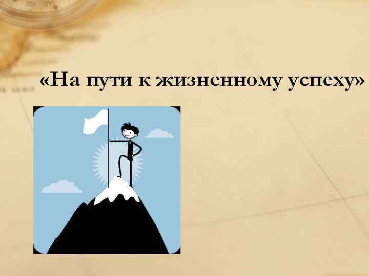 На пути к жизненному успеху. На пути к жизненному успеху Обществознание. Урок на пути к жизненному успеху. На пути к жизненному успеху 6 класс Обществознание.