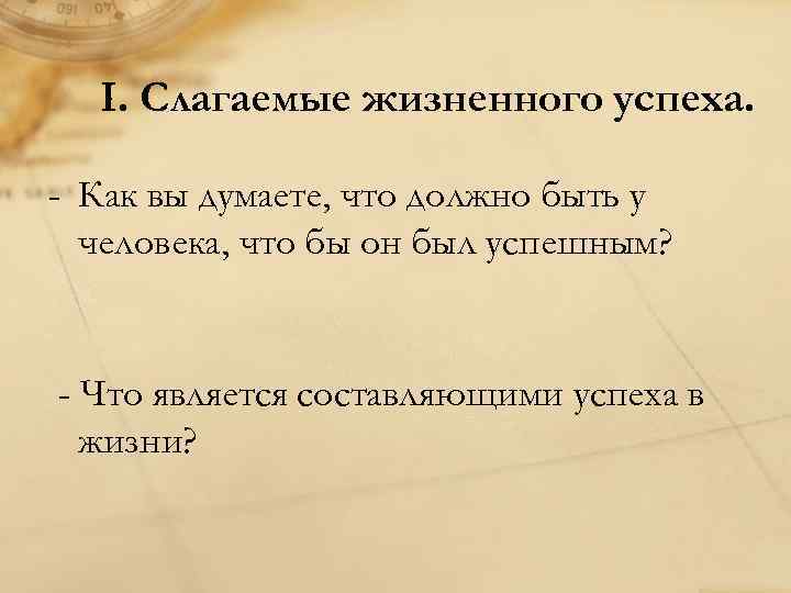 I. Слагаемые жизненного успеха. - Как вы думаете, что должно быть у человека, что