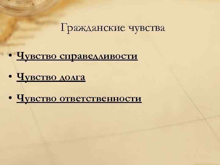 Гражданские чувства • Чувство справедливости • Чувство долга • Чувство ответственности 