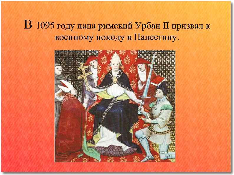 В 1095 году папа римский Урбан II призвал к военному походу в Палестину. 