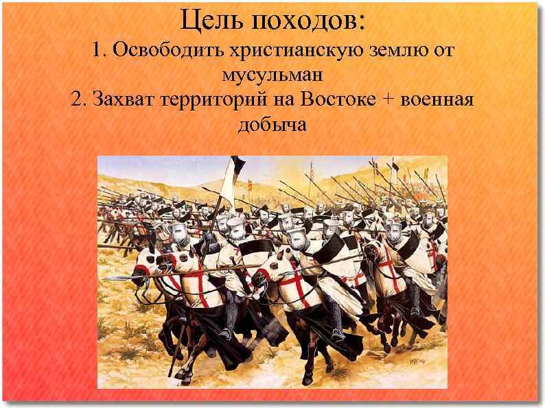 Цель походов: 1. Освободить христианскую землю от мусульман 2. Захват территорий на Востоке +