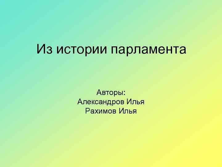 Из истории парламента Авторы: Александров Илья Рахимов Илья 