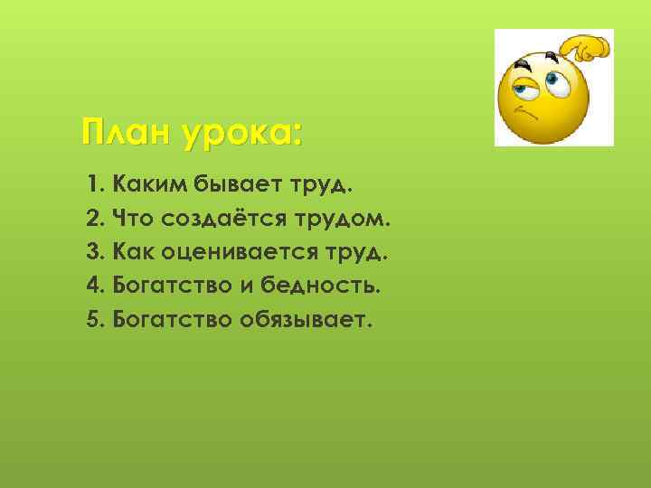 План урока: 1. Каким бывает труд. 2. Что создаётся трудом. 3. Как оценивается труд.