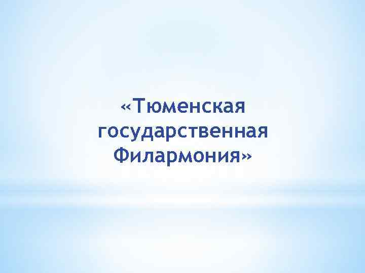  «Тюменская государственная Филармония» 