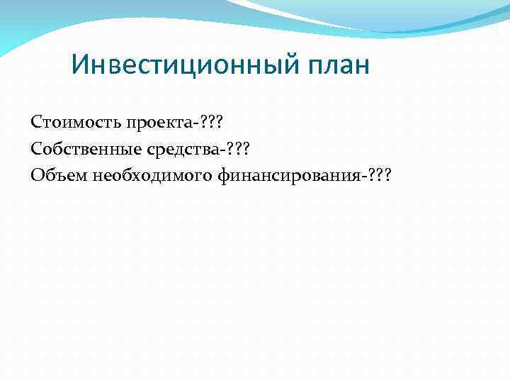 Инвестиционный план Стоимость проекта-? ? ? Собственные средства-? ? ? Объем необходимого финансирования-? ?