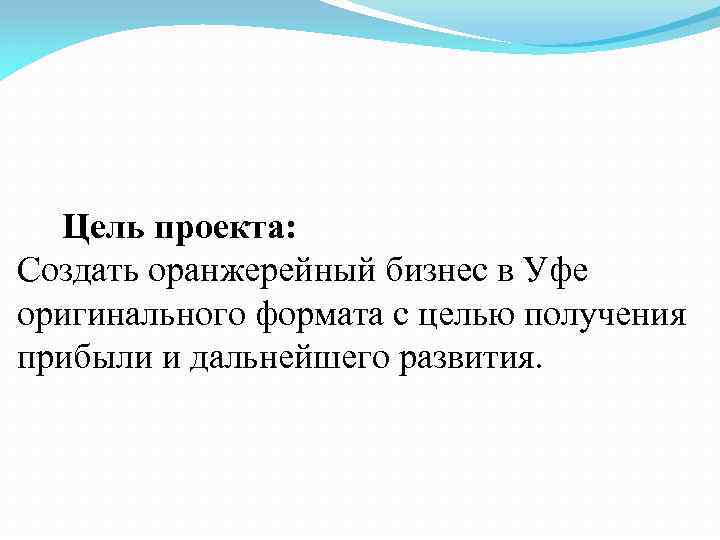  Цель проекта: Создать оранжерейный бизнес в Уфе оригинального формата с целью получения прибыли