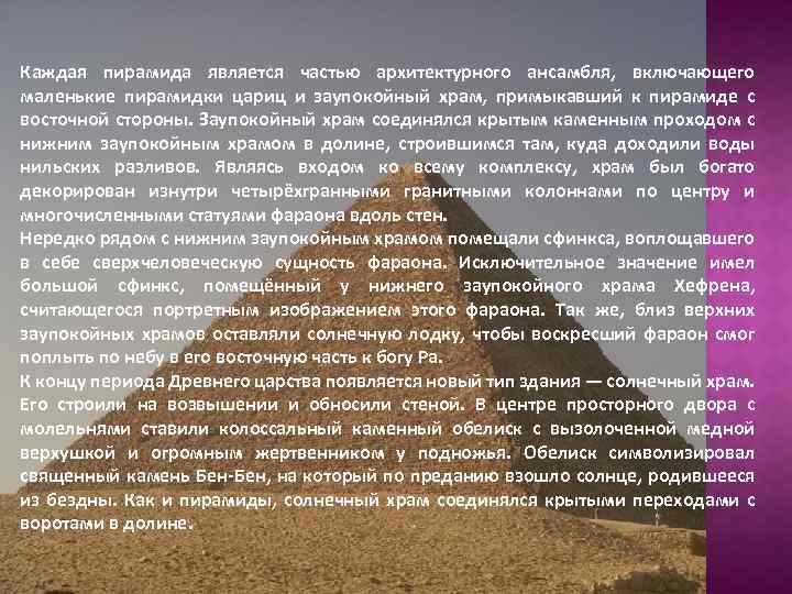 Каждая пирамида является частью архитектурного ансамбля, включающего маленькие пирамидки цариц и заупокойный храм, примыкавший