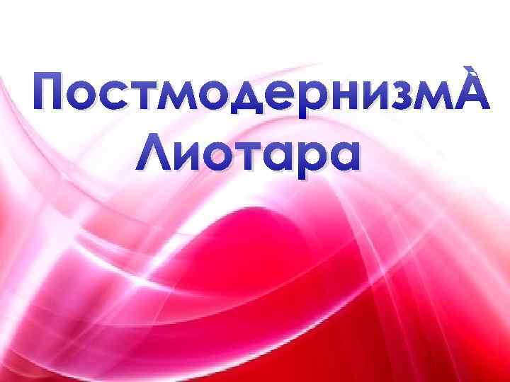 Постмодернизм Лиотара 