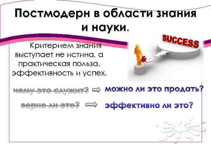 Постмодерн в области знания и науки. Критерием знания выступает не истина, а практическая польза,