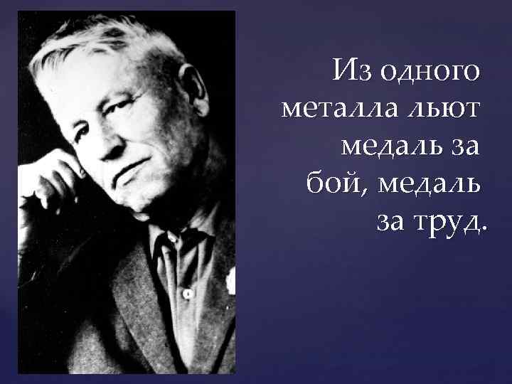 { Из одного металла льют медаль за бой, медаль за труд. 