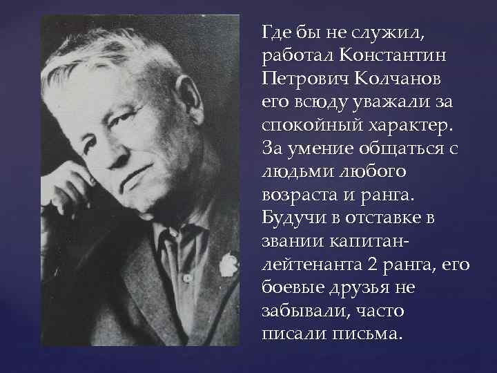 Где бы не служил, работал Константин Петрович Колчанов его всюду уважали за спокойный характер.