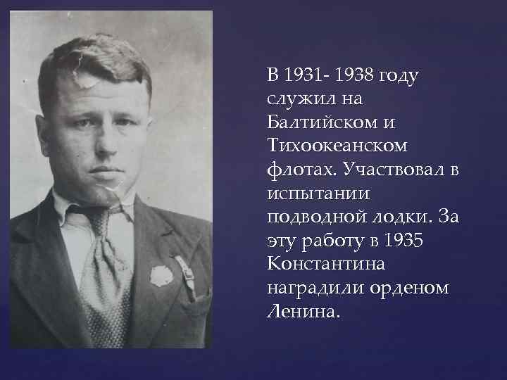 В 1931 - 1938 году служил на Балтийском и Тихоокеанском флотах. Участвовал в испытании