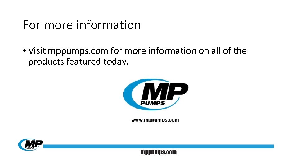 For more information • Visit mppumps. com for more information on all of the