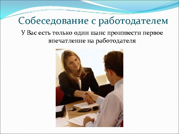 Собеседование с работодателем У Вас есть только один шанс произвести первое впечатление на работодателя