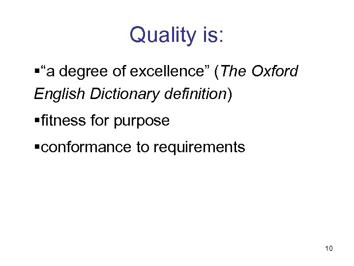 Quality is: §“a degree of excellence” (The Oxford English Dictionary definition) §fitness for purpose