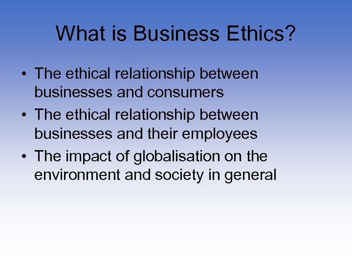 What is Business Ethics? • The ethical relationship between businesses and consumers • The