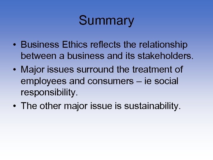 Summary • Business Ethics reflects the relationship between a business and its stakeholders. •