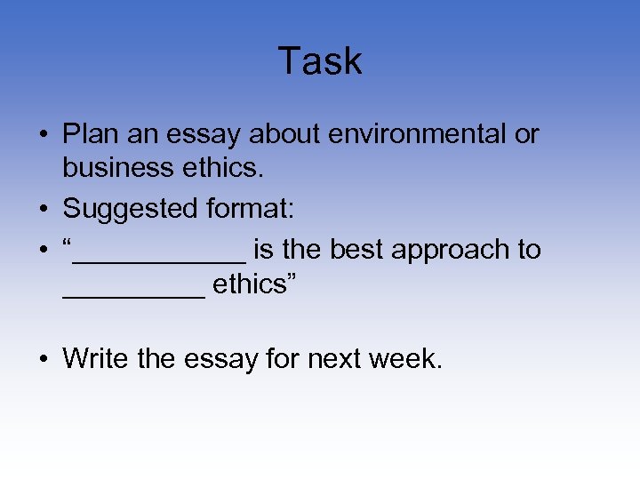 Task • Plan an essay about environmental or business ethics. • Suggested format: •