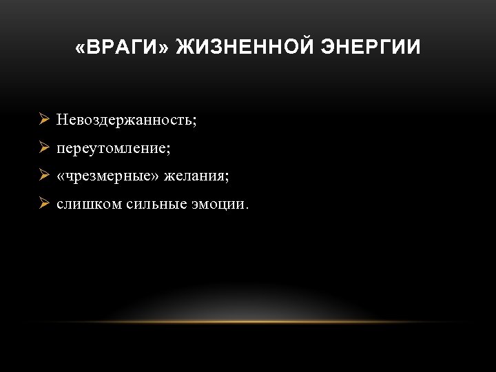  «ВРАГИ» ЖИЗНЕННОЙ ЭНЕРГИИ Ø Невоздержанность; Ø переутомление; Ø «чрезмерные» желания; Ø слишком сильные