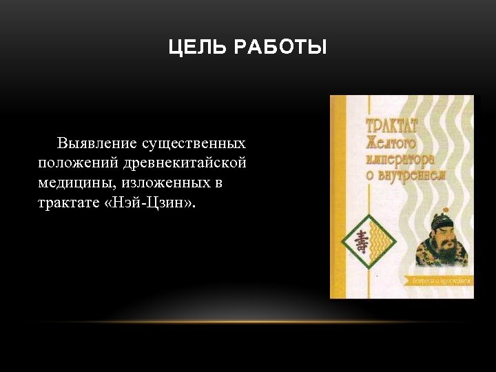 ЦЕЛЬ РАБОТЫ Выявление существенных положений древнекитайской медицины, изложенных в трактате «Нэй-Цзин» . 