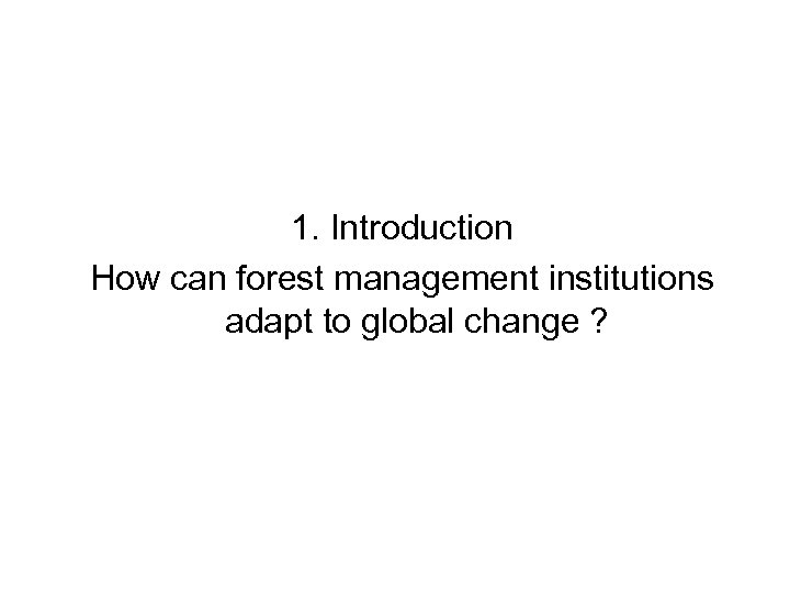 1. Introduction How can forest management institutions adapt to global change ? 