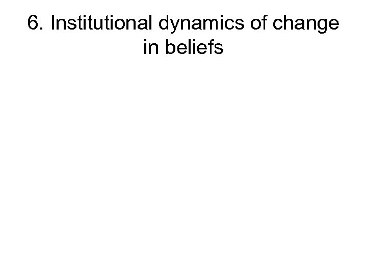 6. Institutional dynamics of change in beliefs 