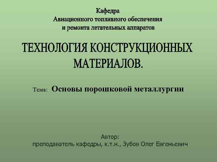 Тема: Основы порошковой металлургии Автор: преподаватель кафедры, к. т. н. , Зубов Олег Евгеньевич