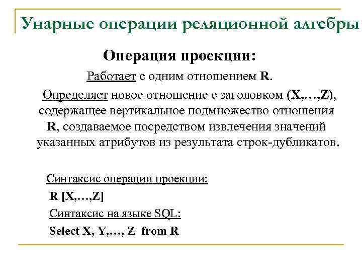 Унарные операции реляционной алгебры Операция проекции: Работает с одним отношением R. Определяет новое отношение