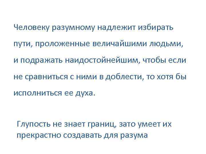 Человеку разумному надлежит избирать пути, проложенные величайшими людьми, и подражать наидостойнейшим, чтобы если не