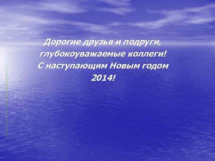 Дорогие друзья и подруги, глубокоуважаемые коллеги! С наступающим Новым годом 2014! 