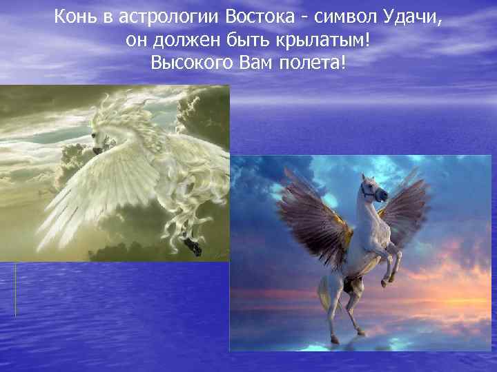 Конь в астрологии Востока - символ Удачи, он должен быть крылатым! Высокого Вам полета!