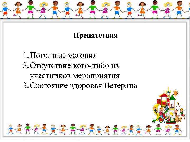 Препятствия 1. Погодные условия 2. Отсутствие кого-либо из участников мероприятия 3. Состояние здоровья Ветерана