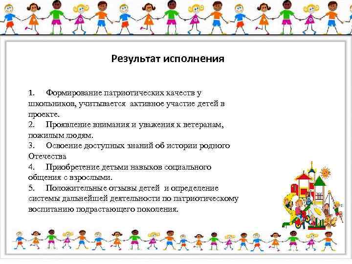 Результат исполнения 1. Формирование патриотических качеств у школьников, учитывается активное участие детей в проекте.