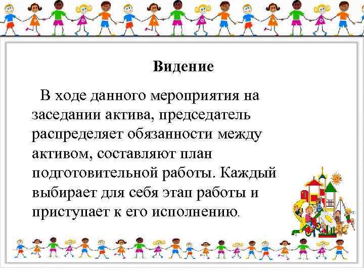 Видение В ходе данного мероприятия на заседании актива, председатель распределяет обязанности между активом, составляют